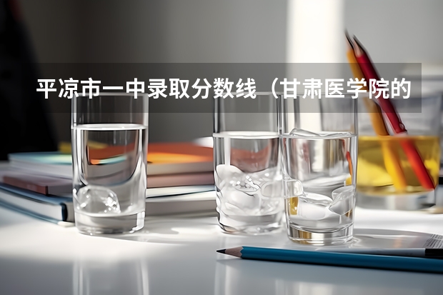 平凉市一中录取分数线（甘肃医学院的历史沿革）