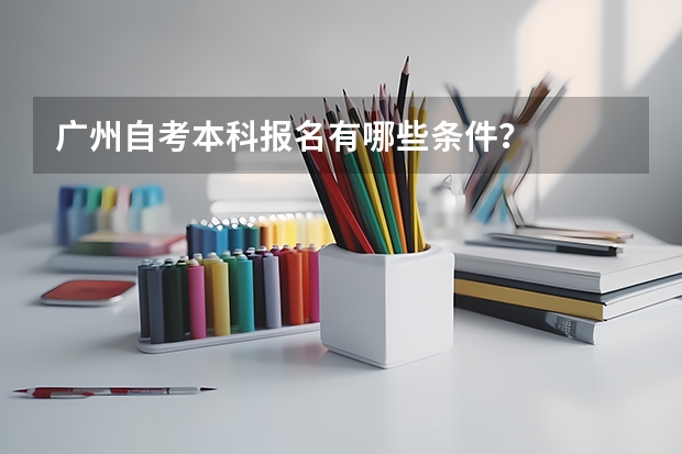 广州自考本科报名有哪些条件？