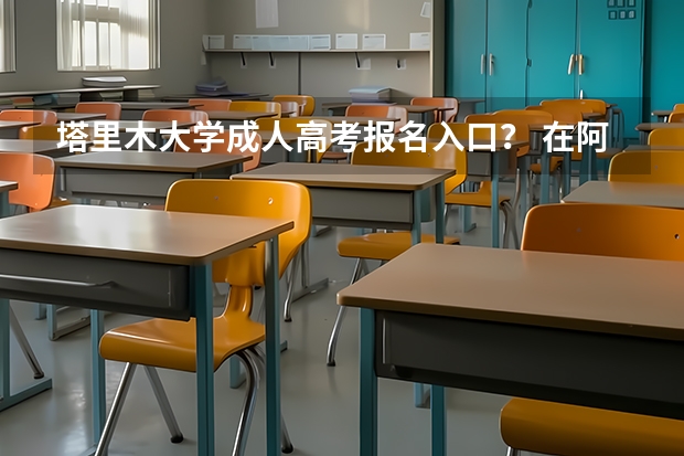 塔里木大学成人高考报名入口？ 在阿拉尔高考需要几年户口