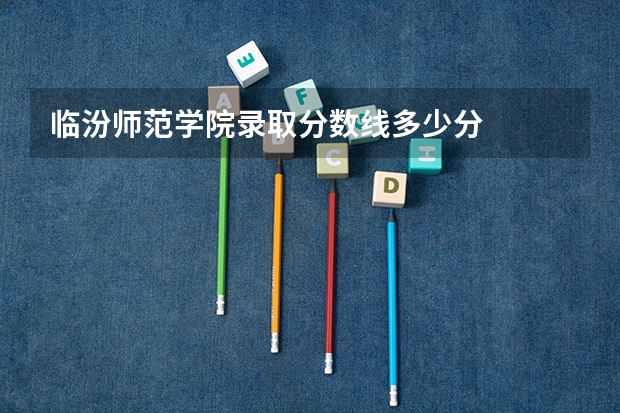 临汾师范学院录取分数线多少分