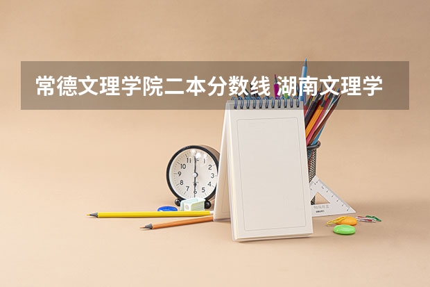 常德文理学院二本分数线 湖南文理学院录取分数线