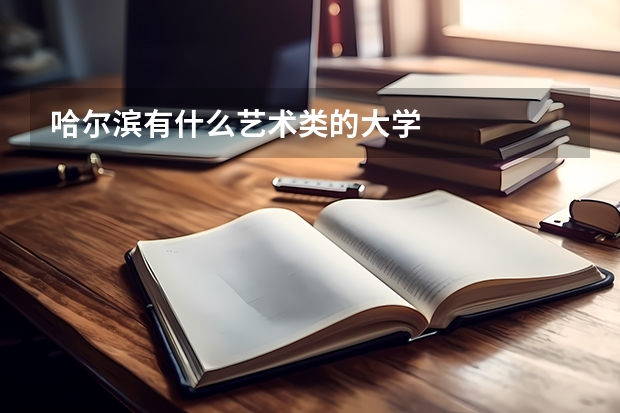 哈尔滨有什么艺术类的大学