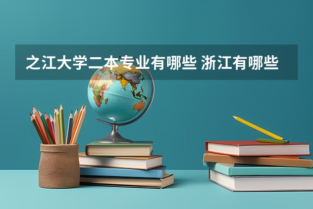 之江大学二本专业有哪些 浙江有哪些二本大学，分数线是多少？