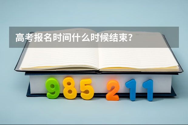 高考报名时间什么时候结束？