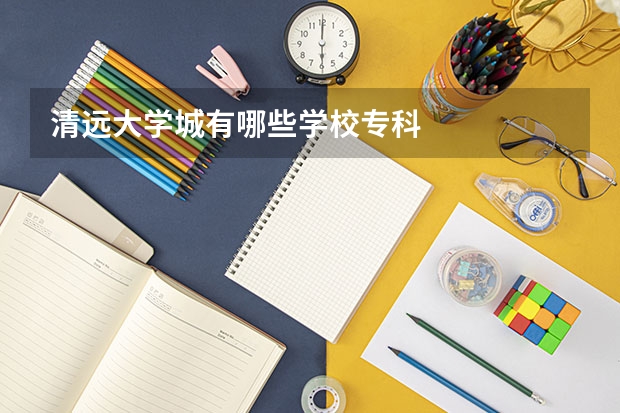 清远大学城有哪些学校专科