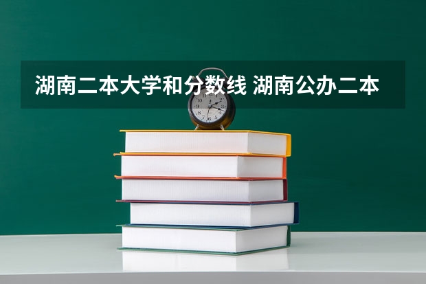 湖南二本大学和分数线 湖南公办二本大学分数线及名次排名