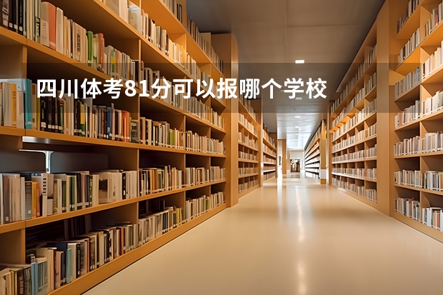 四川体考81分可以报哪个学校
