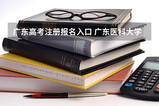 广东高考注册报名入口 广东医科大学成人高考报名入口？