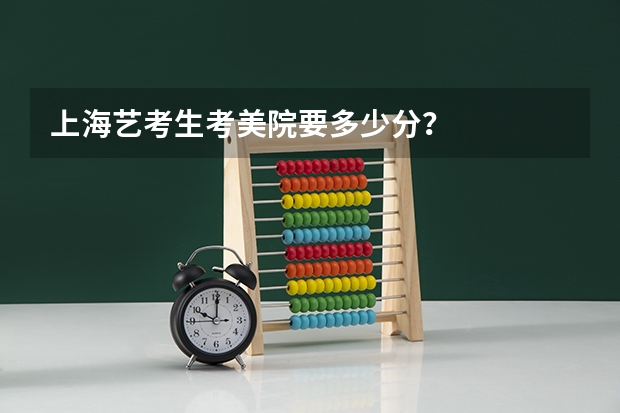 上海艺考生考美院要多少分？