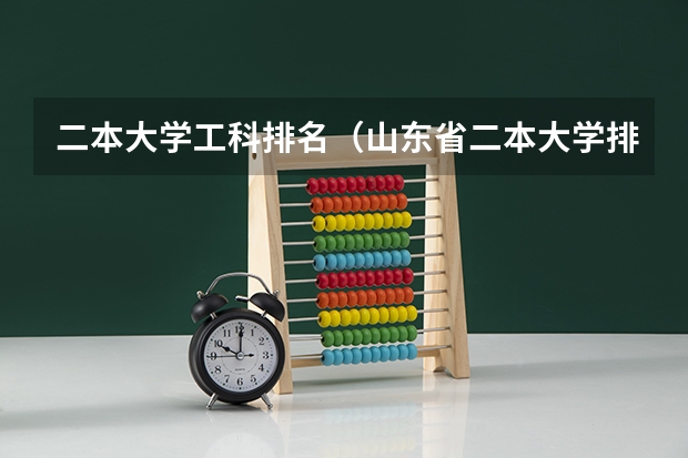 二本大学工科排名（山东省二本大学排名榜(山东省二本大学排行榜)）