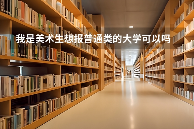 我是美术生想报普通类的大学可以吗