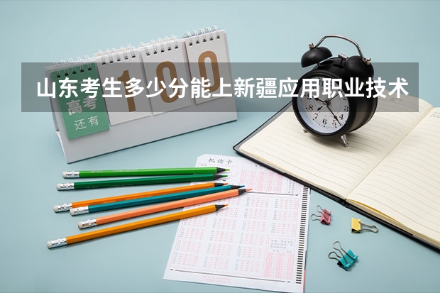 山东考生多少分能上新疆应用职业技术学院