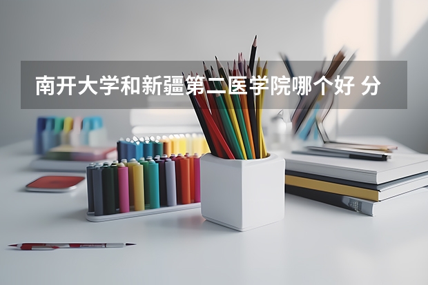 南开大学和新疆第二医学院哪个好 分数线对比