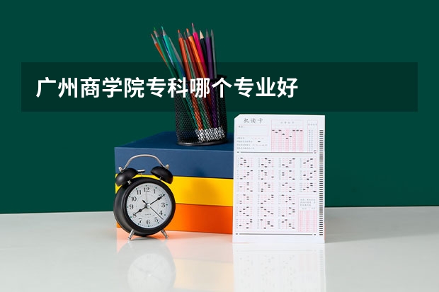 广州商学院专科哪个专业好