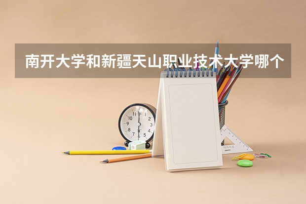 南开大学和新疆天山职业技术大学哪个好 分数线对比