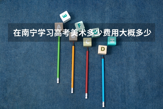 在南宁学习高考美术多少费用大概多少