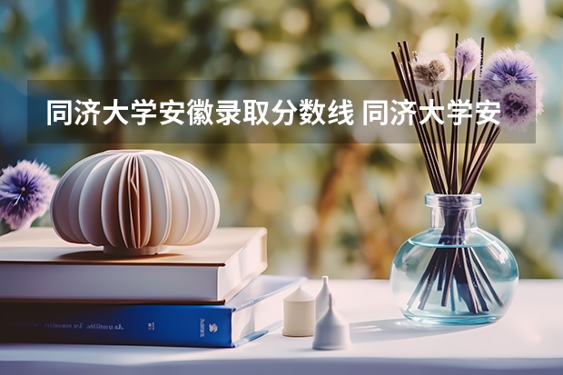 同济大学安徽录取分数线 同济大学安徽招生人数是多少