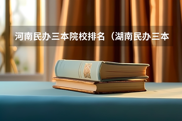 河南民办三本院校排名（湖南民办三本院校排名）