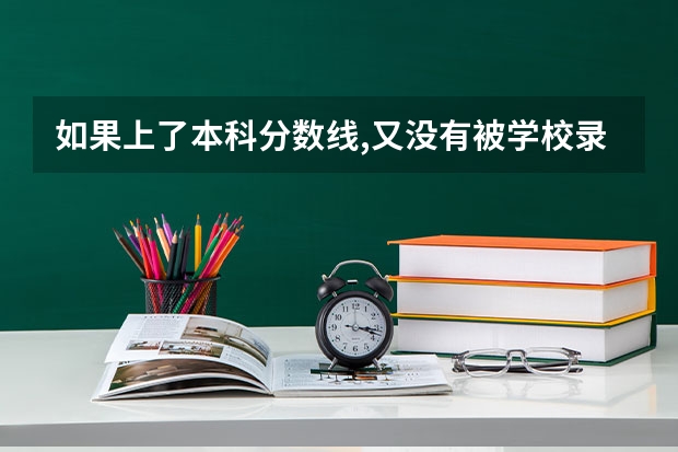 如果上了本科分数线,又没有被学校录取到,怎么办？