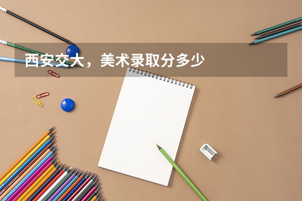 西安交大，美术录取分多少