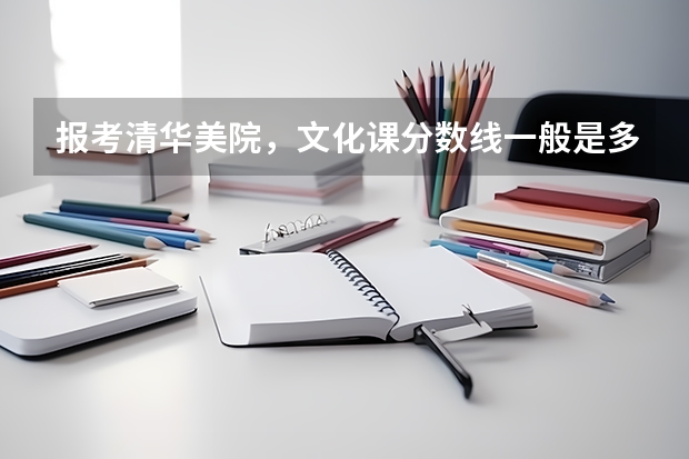 报考清华美院，文化课分数线一般是多少？