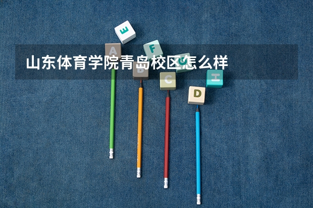 山东体育学院青岛校区怎么样
