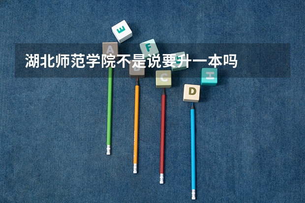 湖北师范学院不是说要升一本吗