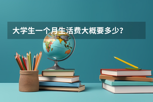 大学生一个月生活费大概要多少？
