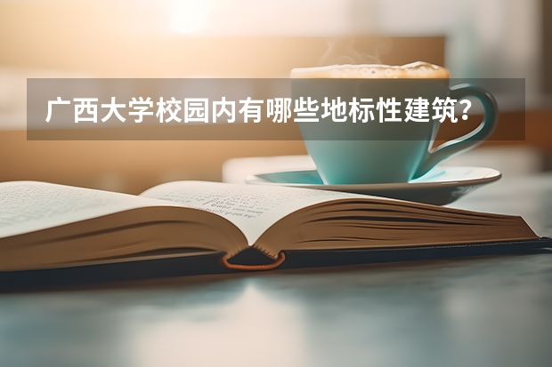 广西大学校园内有哪些地标性建筑？