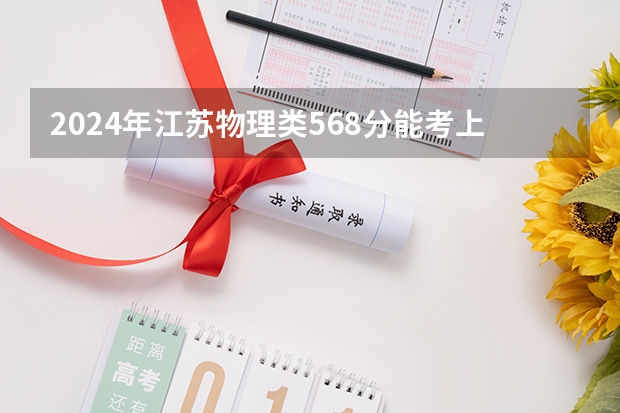 2024年江苏物理类568分能考上什么大学?