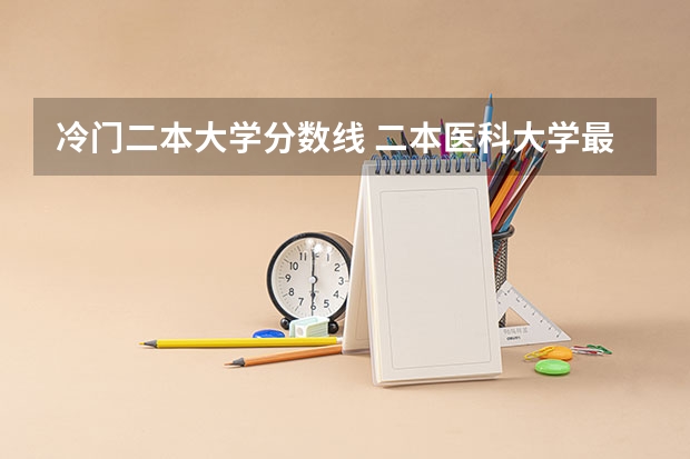 冷门二本大学分数线 二本医科大学最低分