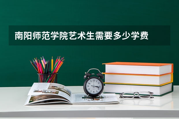 南阳师范学院艺术生需要多少学费