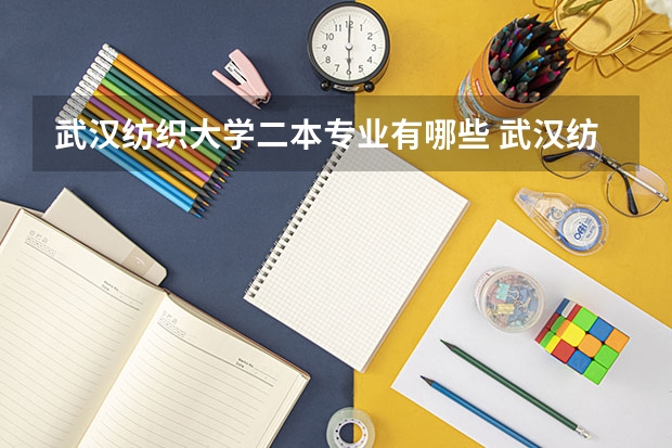 武汉纺织大学二本专业有哪些 武汉纺织大学是几本？
