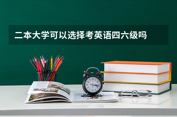 二本大学可以选择考英语四六级吗