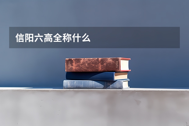 信阳六高全称什么