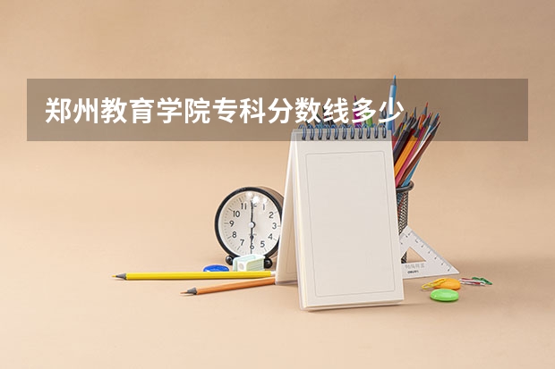 郑州教育学院专科分数线多少