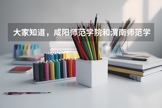 大家知道，咸阳师范学院和渭南师范学院哪个学校更好一点