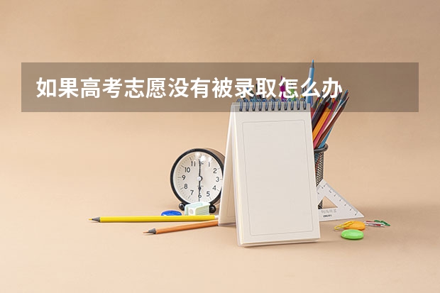 如果高考志愿没有被录取怎么办
