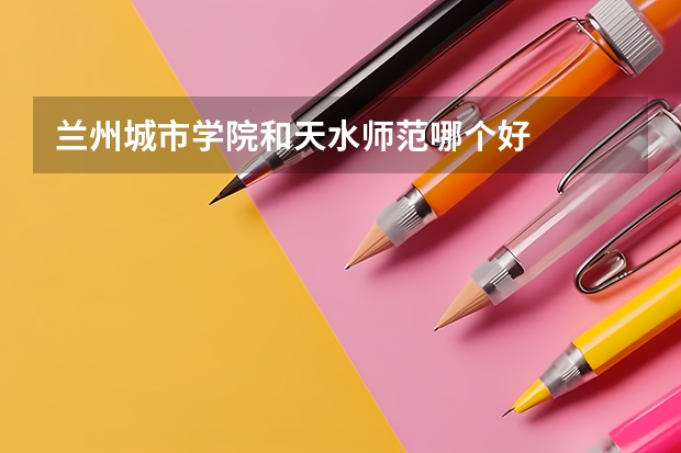兰州城市学院和天水师范哪个好