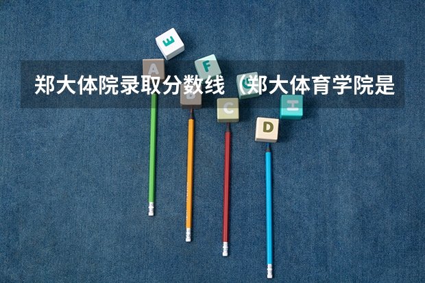 郑大体院录取分数线（郑大体育学院是几本）
