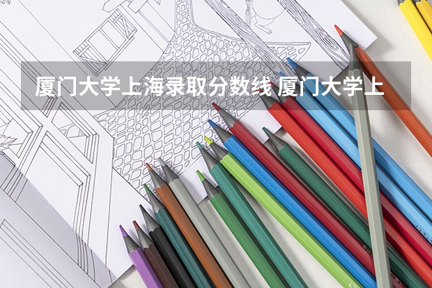 厦门大学上海录取分数线 厦门大学上海招生人数是多少