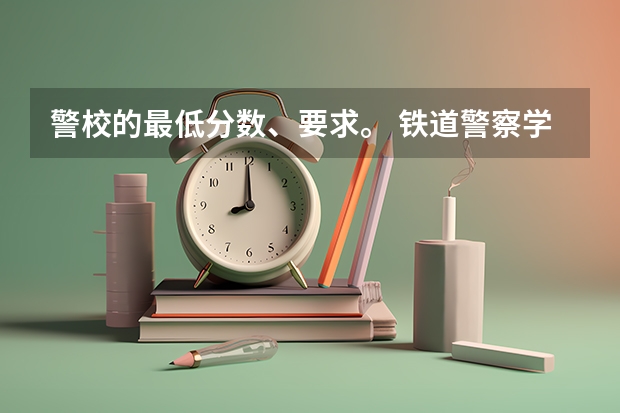 警校的最低分数、要求。 铁道警察学院提前批分数线