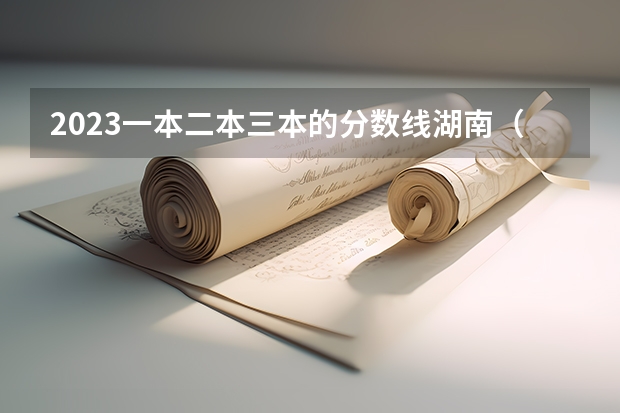 2023一本二本三本的分数线湖南（湖南所有二本大学排名及分数线）