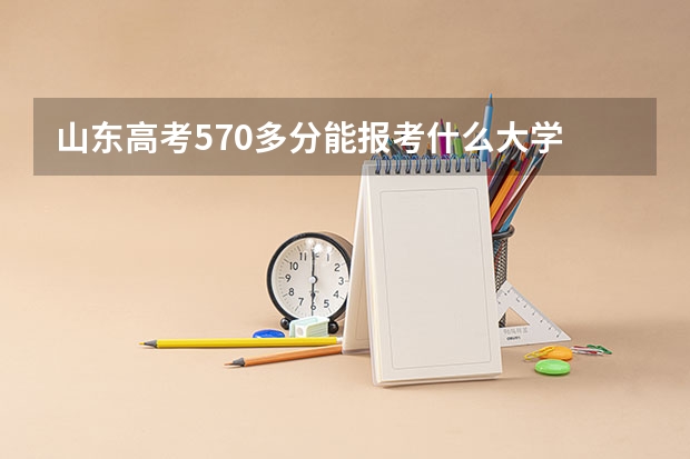 山东高考570多分能报考什么大学