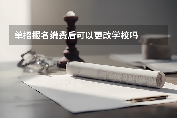 单招报名缴费后可以更改学校吗