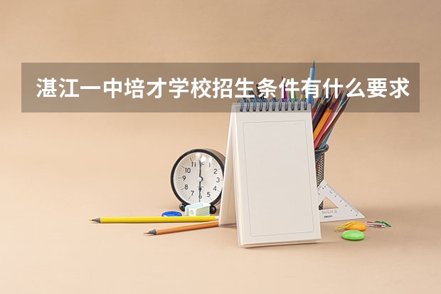 湛江一中培才学校招生条件有什么要求？
