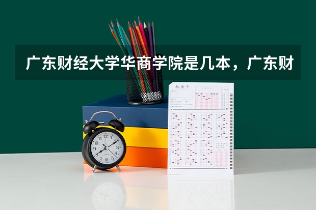 广东财经大学华商学院是几本，广东财经大学华商学院怎么样