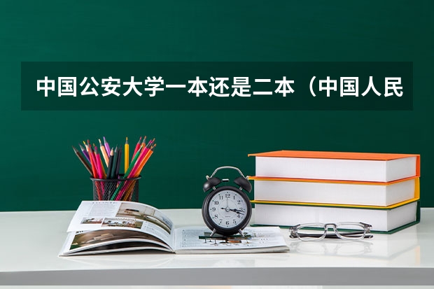 中国公安大学一本还是二本（中国人民公安大学是一本还是二本？）