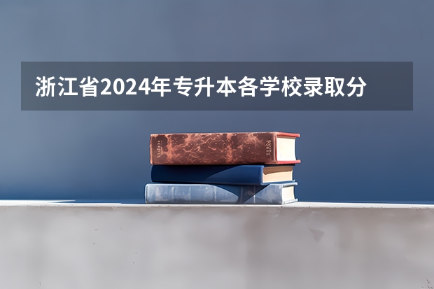 浙江省2024年专升本各学校录取分数线（浙江省二本公办大学排名及分数线）