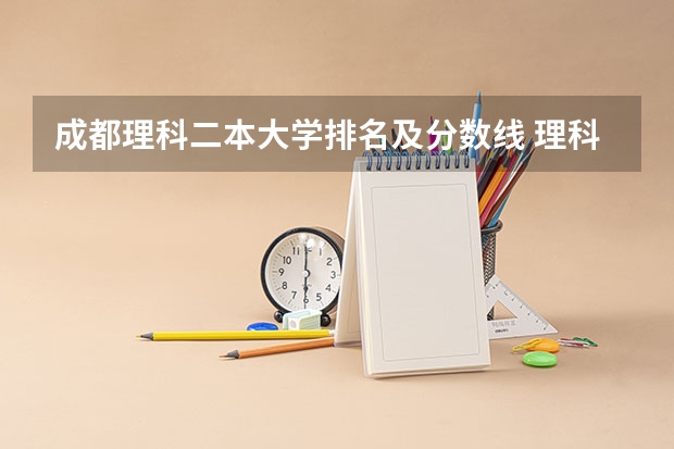 成都理科二本大学排名及分数线 理科480分左右的公办二本大学